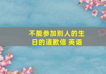 不能参加别人的生日的道歉信 英语